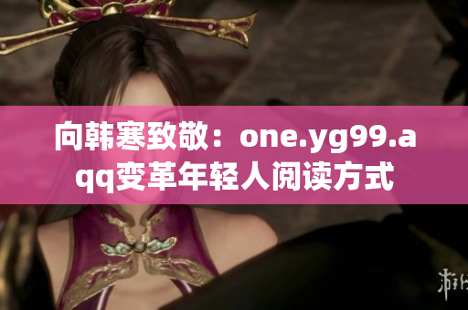 向韩寒致敬：one.yg99.aqq变革年轻人阅读方式