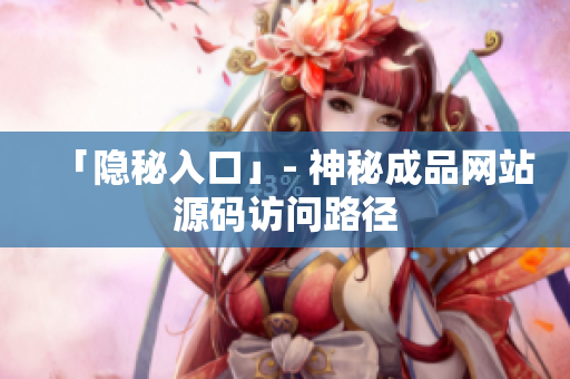「隐秘入口」- 神秘成品网站源码访问路径