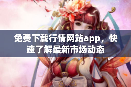 免费下载行情网站app，快速了解最新市场动态