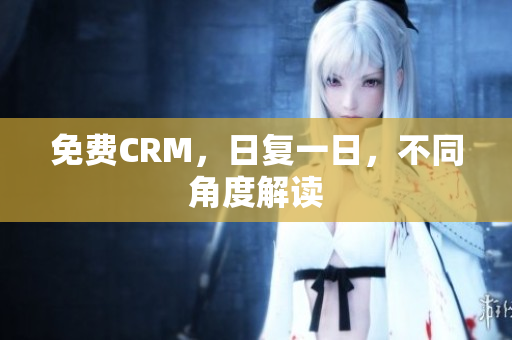 免费CRM，日复一日，不同角度解读