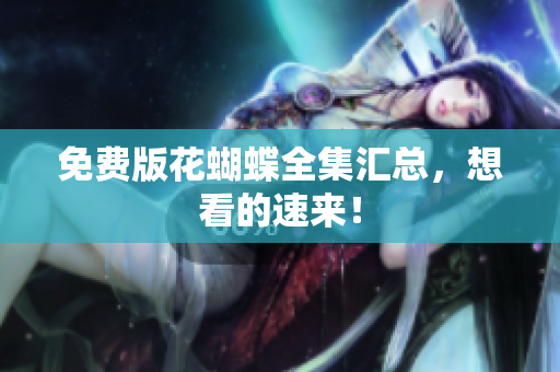 免费版花蝴蝶全集汇总，想看的速来！
