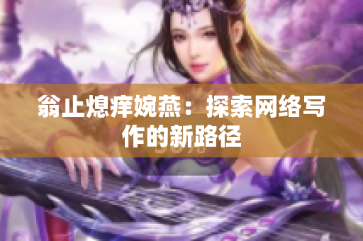 翁止熄痒婉燕：探索网络写作的新路径