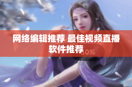 网络编辑推荐 最佳视频直播软件推荐
