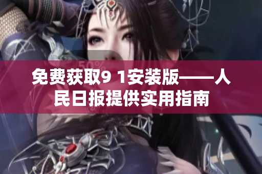免费获取9 1安装版——人民日报提供实用指南