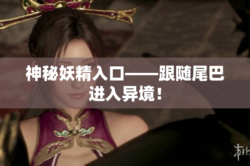 神秘妖精入口——跟随尾巴进入异境！