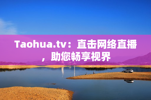 Taohua.tv：直击网络直播，助您畅享视界