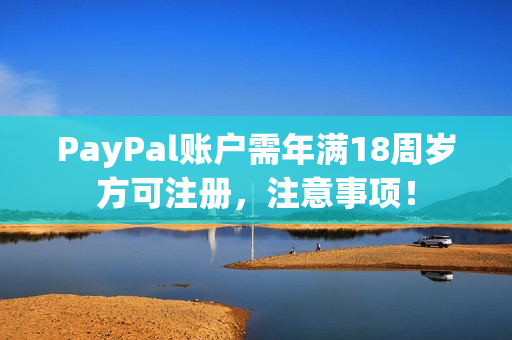 PayPal账户需年满18周岁方可注册，注意事项！