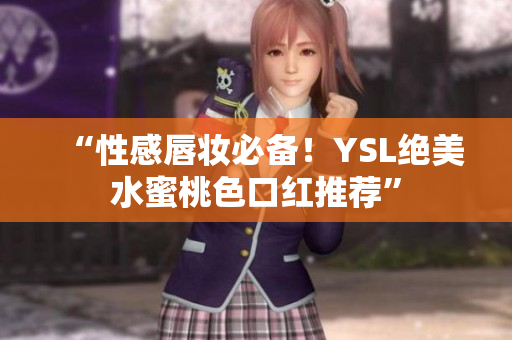 “性感唇妆必备！YSL绝美水蜜桃色口红推荐”