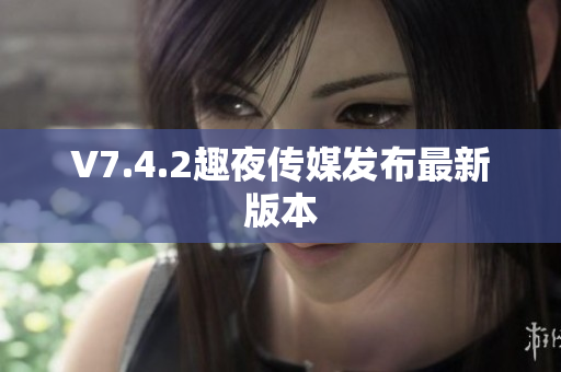 V7.4.2趣夜传媒发布最新版本