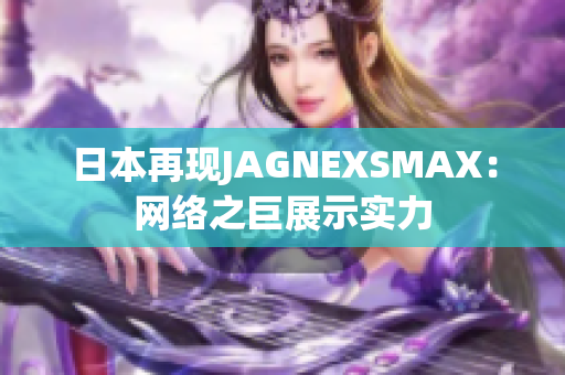 日本再现JAGNEXSMAX：网络之巨展示实力