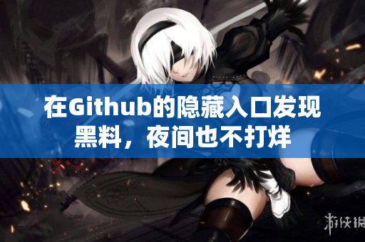 在Github的隐藏入口发现黑料，夜间也不打烊