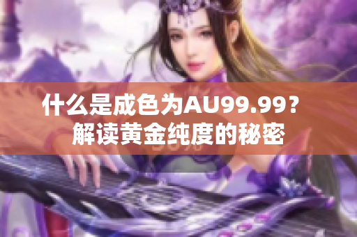 什么是成色为AU99.99？ 解读黄金纯度的秘密