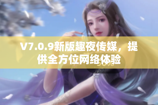 V7.0.9新版趣夜传媒，提供全方位网络体验