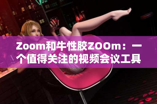 Zoom和牛性胶ZOOm：一个值得关注的视频会议工具