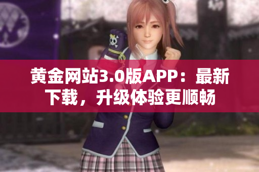黄金网站3.0版APP：最新下载，升级体验更顺畅