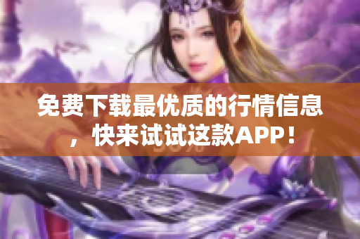 免费下载最优质的行情信息，快来试试这款APP！