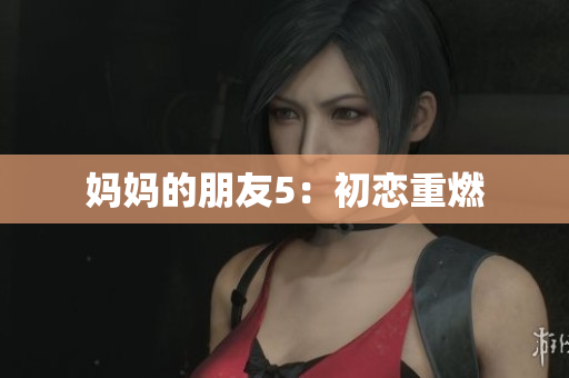 妈妈的朋友5：初恋重燃