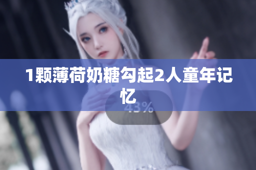 1颗薄荷奶糖勾起2人童年记忆