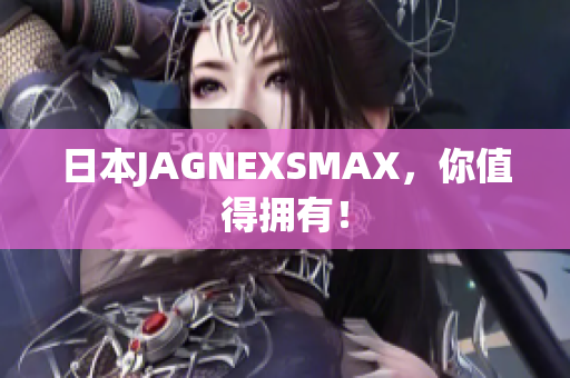 日本JAGNEXSMAX，你值得拥有！