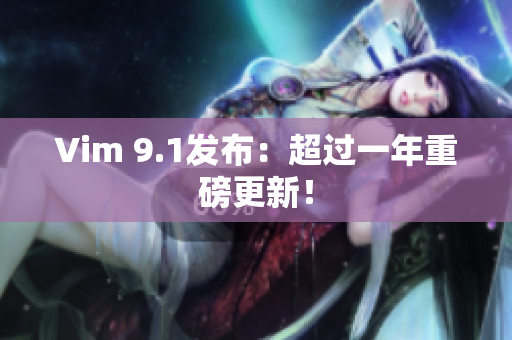 Vim 9.1发布：超过一年重磅更新！