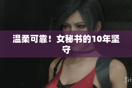 温柔可靠！女秘书的10年坚守