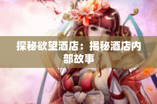 探秘欲望酒店：揭秘酒店内部故事