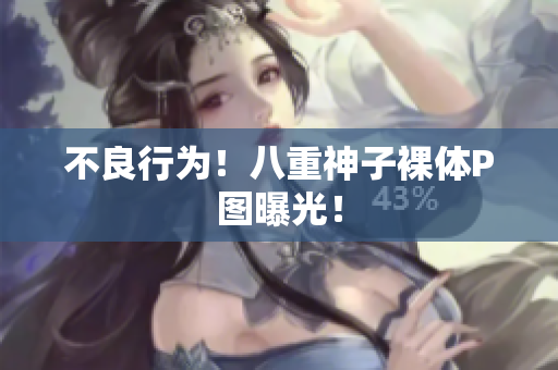 不良行为！八重神子裸体P图曝光！