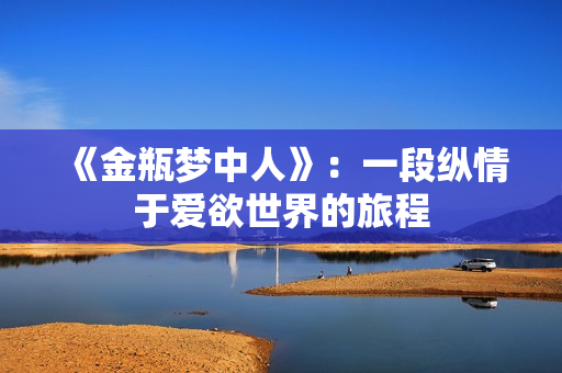 《金瓶梦中人》：一段纵情于爱欲世界的旅程