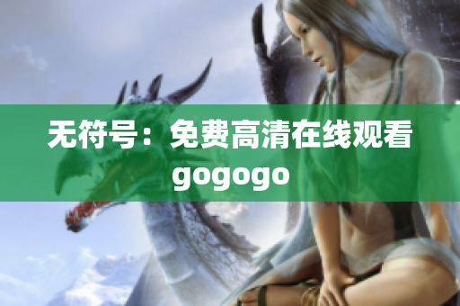 无符号：免费高清在线观看gogogo