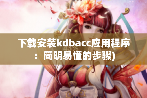 下载安装kdbacc应用程序：简明易懂的步骤)