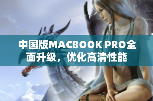 中国版MACBOOK PRO全面升级，优化高清性能