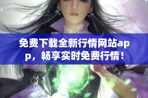 免费下载全新行情网站app，畅享实时免费行情！