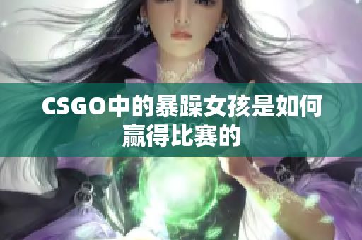 CSGO中的暴躁女孩是如何赢得比赛的