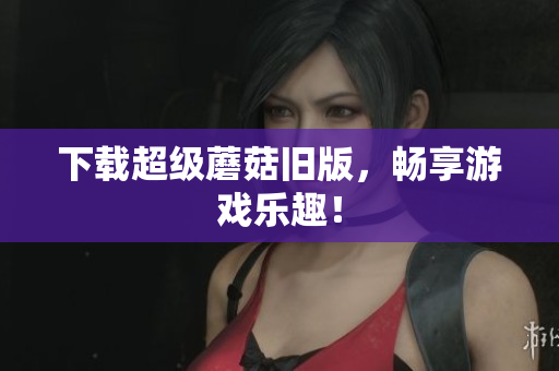 下载超级蘑菇旧版，畅享游戏乐趣！