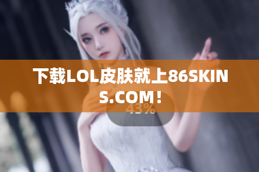 下载LOL皮肤就上86SKINS.COM！