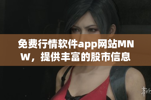 免费行情软件app网站MNW，提供丰富的股市信息