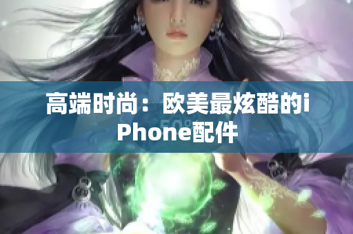 高端时尚：欧美最炫酷的iPhone配件