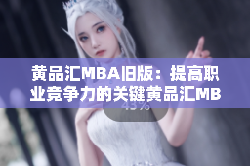 黄品汇MBA旧版：提高职业竞争力的关键黄品汇MBA旧版——职场必备的竞争利器