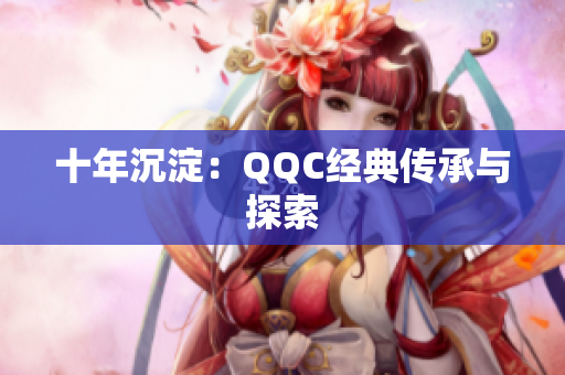 十年沉淀：QQC经典传承与探索