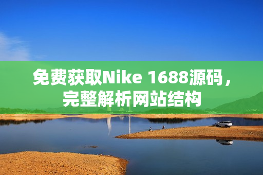 免费获取Nike 1688源码，完整解析网站结构