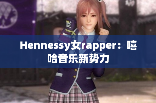 Hennessy女rapper：嘻哈音乐新势力