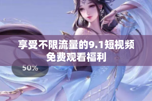 享受不限流量的9.1短视频免费观看福利