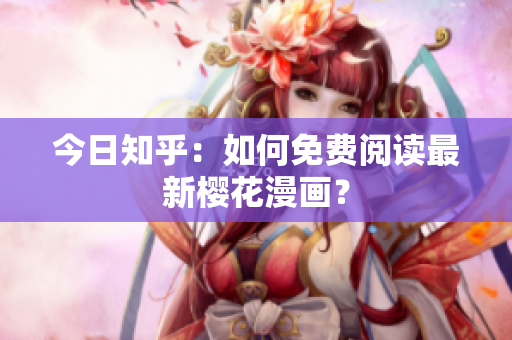 今日知乎：如何免费阅读最新樱花漫画？