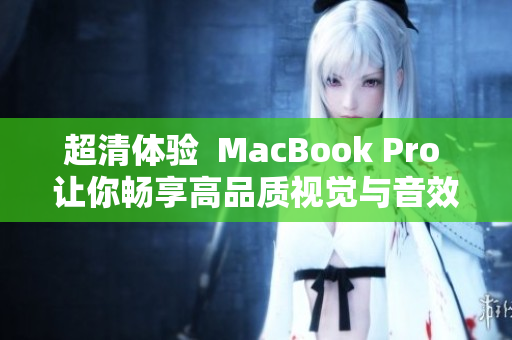 超清体验  MacBook Pro 让你畅享高品质视觉与音效