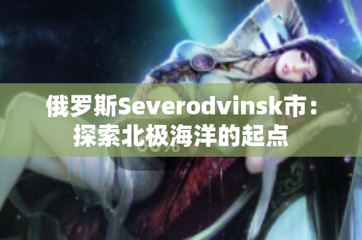 俄罗斯Severodvinsk市：探索北极海洋的起点