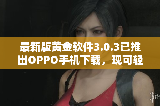 最新版黄金软件3.0.3已推出OPPO手机下载，现可轻松获取