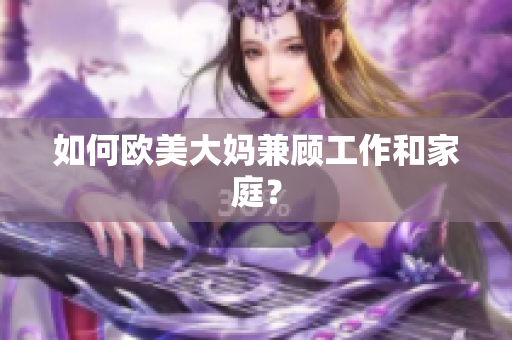 如何欧美大妈兼顾工作和家庭？