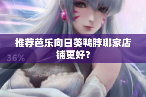 推荐芭乐向日葵鸭脖哪家店铺更好？