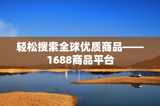 轻松搜索全球优质商品——1688商品平台