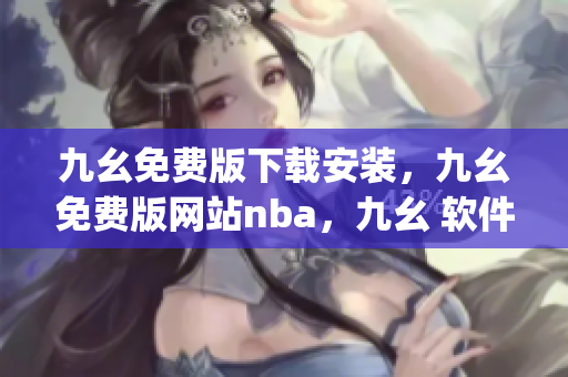 九幺免费版下载安装，九幺免费版网站nba，九幺 软件，九幺免费版网站nba下载，九幺 软件下载----hGvsJ7N7FcnB
